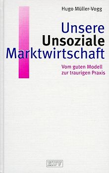 Unsere Unsoziale Marktwirtschaft. Vom guten Modell zur traurigen Praxis