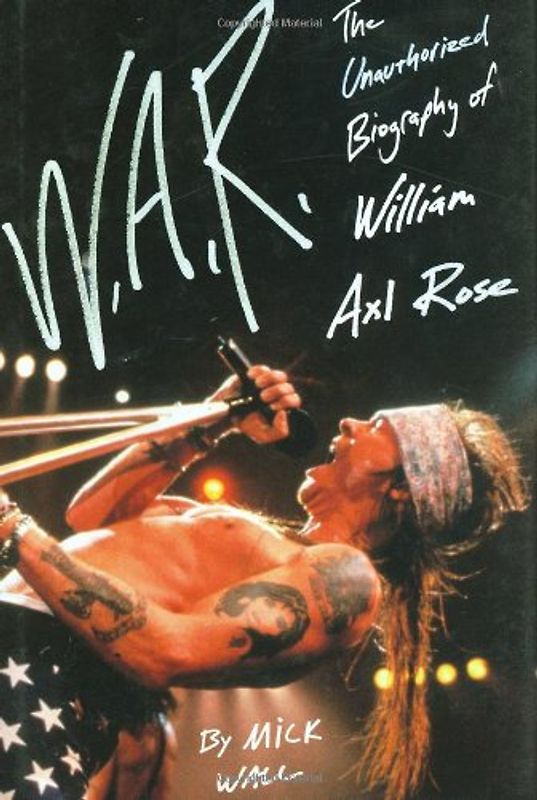W.A.R.: The Unauthorized Biography of William Axl Rose - Wall, Mick