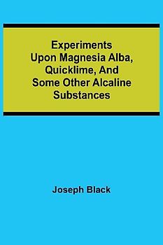Experiments upon magnesia alba, Quicklime, and some other Alcaline Substances
