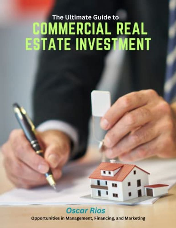 The Ultimate Guide to Commercial Real Estate Investment: Opportunities in Management, Financing, and Marketing