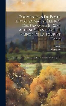 Convention De Poste Entre Sa Majesté Le Roi Des Français Et Son Altesse Sérénissime Le Prince De La Tour Et Taxis: Grand Maître Héréditaire Des Postes