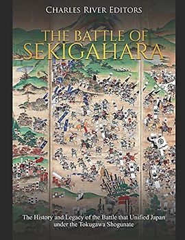 The Battle of Sekigahara: The History and Legacy of the Battle that Unified Japan under the Tokugawa Shogunate