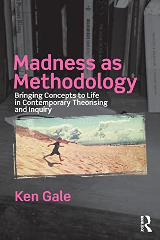 Madness as Methodology: Bringing Concepts to Life in Contemporary Theorising and Inquiry