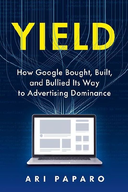 Yield: How Google Bought, Built, and Bullied Its Way to Advertising Dominance