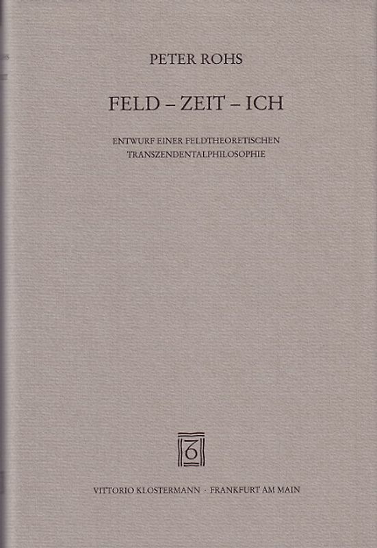 Feld - Zeit - Ich. Entwurf einer feldtheoretischen Transzendentalphilosophie