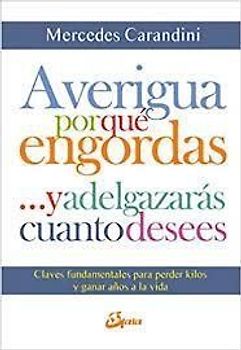 Averigua por qué engordas-- y adelgazarás cuanto desees : claves fundamentales para perder kilos y ganar años a la vida