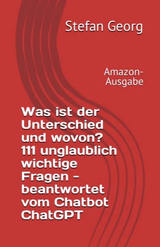 Was ist der Unterschied und wovon? 111 unglaublich wichtige Fragen - beantwortet vom Chatbot ChatGPT: Amazon-Ausgabe