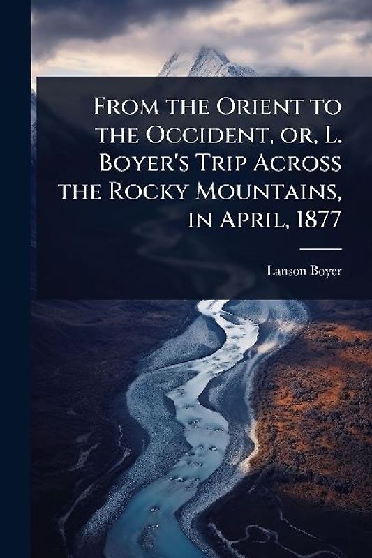 From the Orient to the Occident, or, L. Boyer's Trip Across the Rocky Mountains, in April, 1877