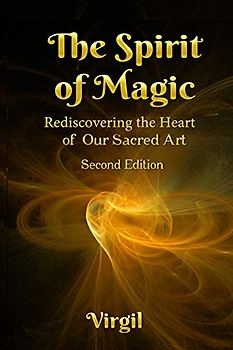 The Spirit of Magic: Rediscovering the Heart of Our Sacred Art (Second Edition)