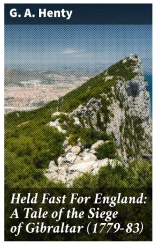 Held Fast For England: A Tale of the Siege of Gibraltar (1779-83)