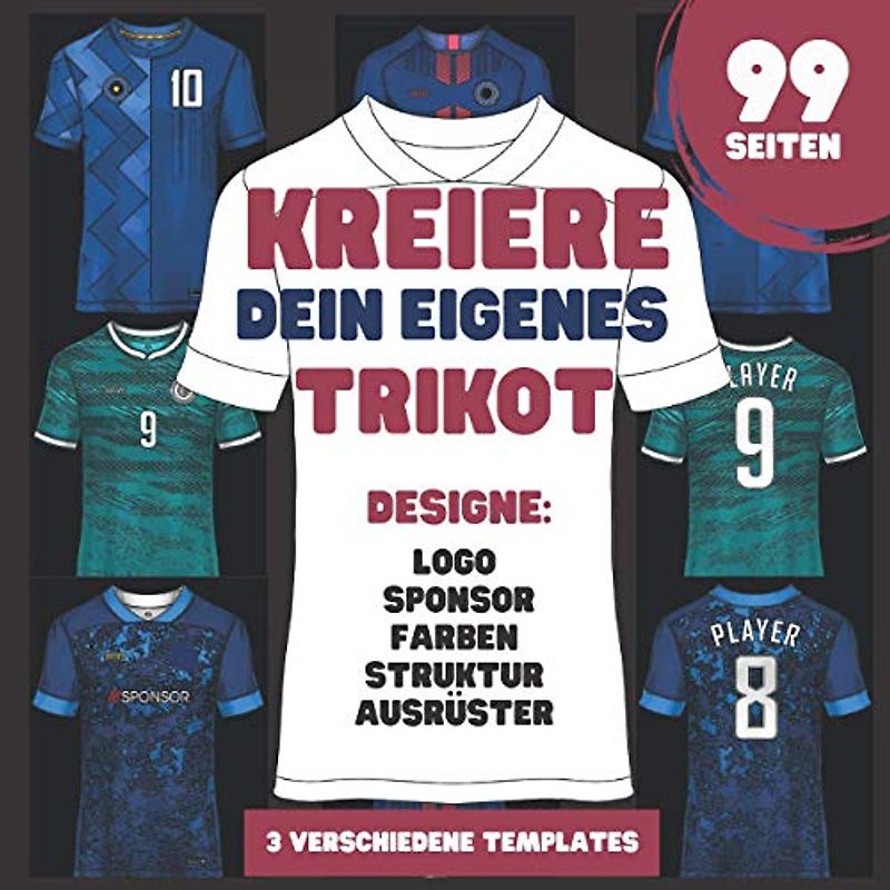 Kreiere dein eigenes Trikot - das Fussball Trikot Malbuch für Fussballfans: 3 verschiedene Templates zum ausmalen und erstellen eines eigenen Trikots I Ausmalbuch I Geschenk für kreative Fussballer