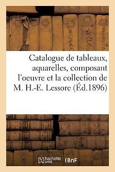 Catalogue de Tableaux, Aquarelles, Dessins, Livres, Estampes Anciennes Et Modernes: Composant l'Oeuvre Et La Collection de M. H.-E. Lessore