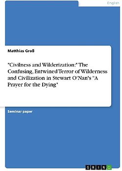 "Civilness and Wilderization:" The Confusing, Entwined Terror of Wilderness and Civilization in Stewart O'Nan's "A Prayer for the Dying"