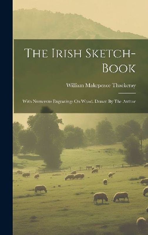 The Irish Sketch-book: With Numerous Engravings On Wood. Drawn By The Author
