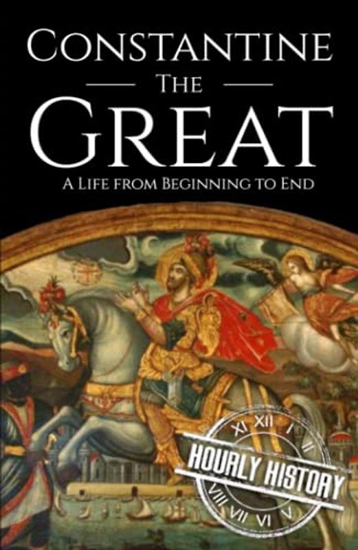 Constantine the Great: A Life from Beginning to End (Roman Emperors)