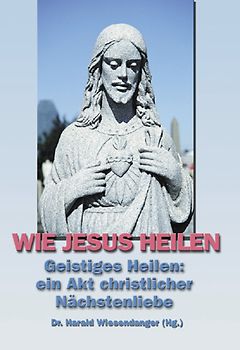 Wie Jesus heilen. Geistiges Heilen: ein Akt christlicher Nächstenliebe