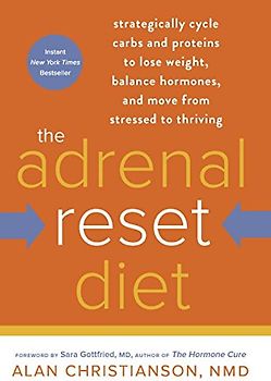 The Adrenal Reset Diet: Strategically Cycle Carbs and Proteins to Lose Weight, Balance Hormones, and Move from Stressed to Thriving - Christianson NMD, Alan