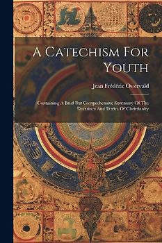 A Catechism For Youth: Containing A Brief But Comprehensive Summary Of The Doctrines And Duties Of Christianity