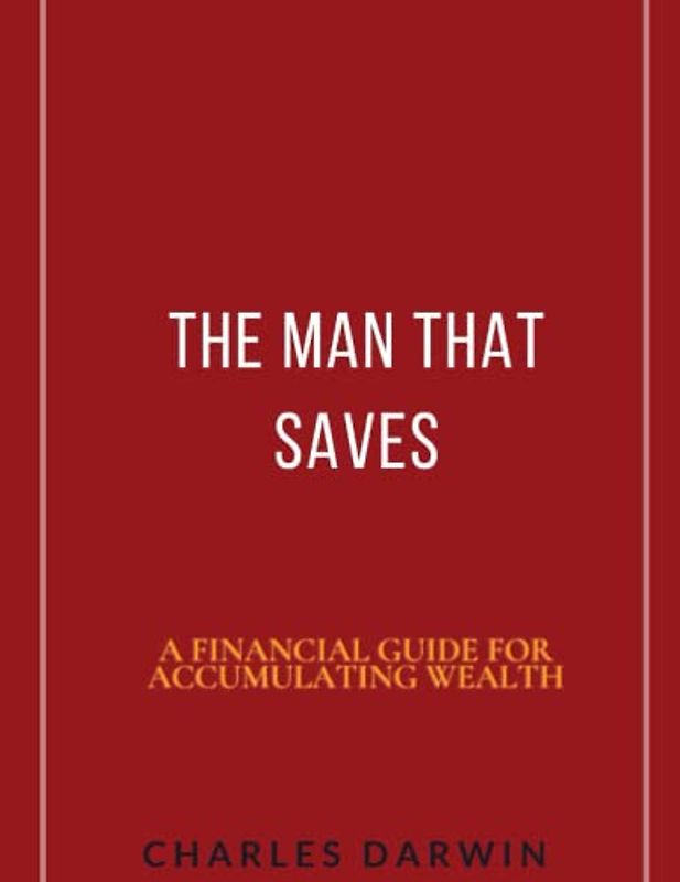 The Man Who Saves: A financial guide for accumulating wealth