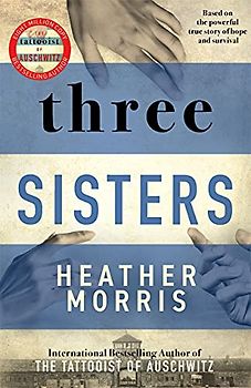 Three Sisters: A TRIUMPHANT STORY OF LOVE AND SURVIVAL FROM THE AUTHOR OF THE TATTOOIST OF AUSCHWITZ