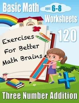 Three Number Addition: 120 Basic Math Worksheets Ages 6-8 (Basic Math Worksheets for Kids: 120 Pages of Quick Arithmetic Questions)