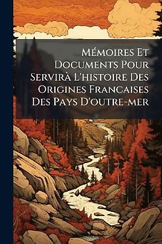 MÃ(c)moires Et Documents Pour ServirÃ L'histoire Des Origines Francaises Des Pays D'outre-mer