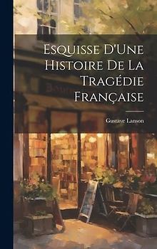 Esquisse D'Une Histoire De La Tragédie Française