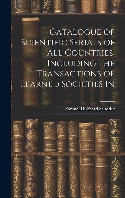 Catalogue of Scientific Serials of all Countries, Including the Transactions of Learned Societies In