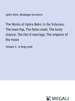 The Works of Aphra Behn; In Six Volumes, The town-fop, The false count, The lucky chance, The forc'd marriage, The emperor of the moon