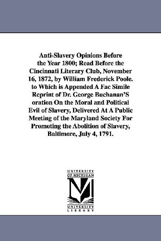 Anti-Slavery Opinions Before the Year 1800; Read Before the Cincinnati Literary Club, November 16, 1872, by William Frederick Poole. to Which is Appen