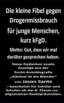 Die kleine Fibel gegen Drogenmissbrauch für junge Menschen, kurz kFgD. Motto: Gut, dass wir mal darüber gesprochen haben: Amazon-Ausgabe. Für Schüler ... der 8. Klasse zur allgemeinen Suchtprävention