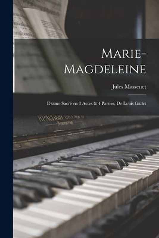 Marie-Magdeleine; drame sacré en 3 actes & 4 parties, de Louis Gallet