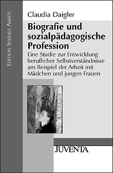 Biografie und sozialpädagogische Profession. Eine Studie zur Entwicklung beruflicher Selbstverständnisse am Beispiel der Arbeit mit Mädchen und jungen Frauen