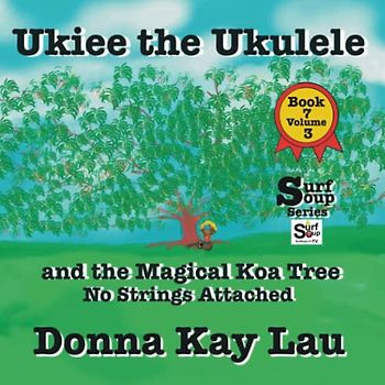 Ukiee the Ukulele: and the Magical Koa Tree No Strings Attached Book 7 Volume 3 (Surf Soup)
