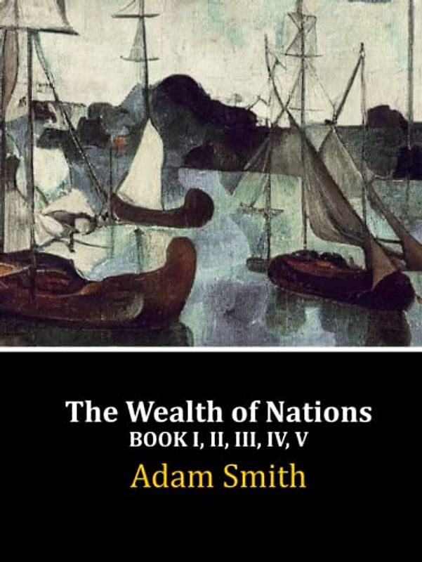 The Wealth of Nations: Book I, II, III, IV, V (Complete)