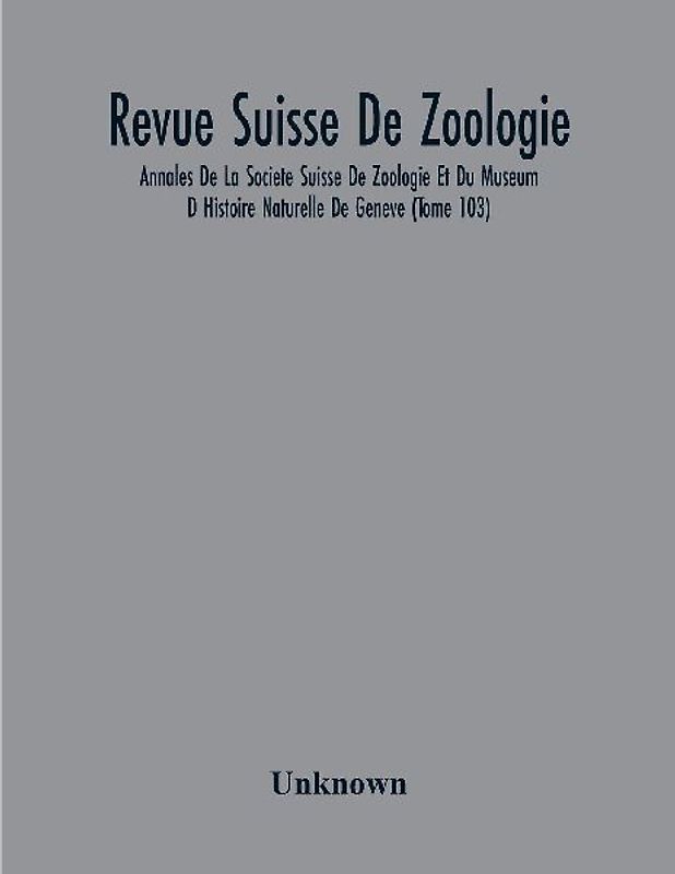 Revue Suisse De Zoologie; Annales De La Societe Suisse De Zoologie Et Du Museum D Histoire Naturelle De Geneve (Tome 103)