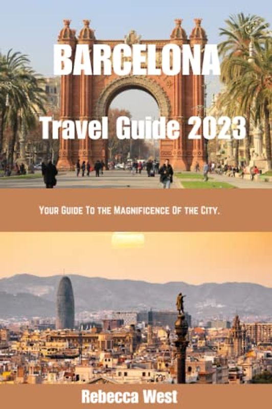 BARCELONA TRAVEL GUIDE 2023: Your Guide To The Magnificence Of the City.