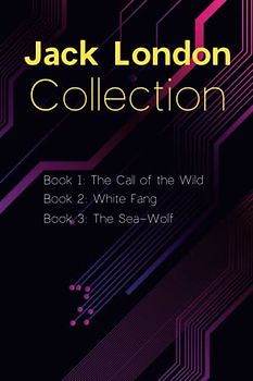 Jack London Collection: The Call of the Wild, White Fang, The Sea-Wolf: Selected Works of Jack London