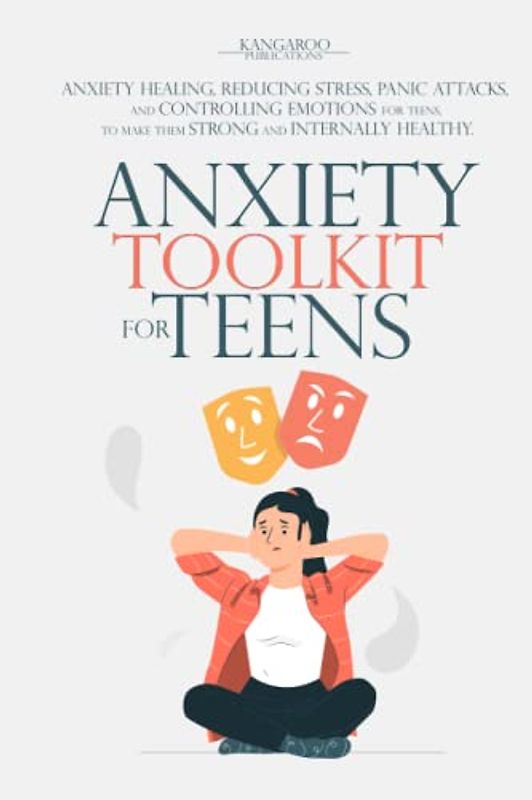 ANXIETY TOOLKIT FOR TEENS: Anxiety Healing, Reducing Stress, Panic Attacks, and Controlling Emotions for Teens, to Make Them Strong and Internally Healthy.