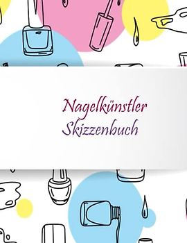 Skizzenbuch für Nagelkünstler: Zeichenbuch mit Modellen für Nailart-Liebhaber oder für Profis, um ihre Innovation und Fantasie zu verwirklichen.