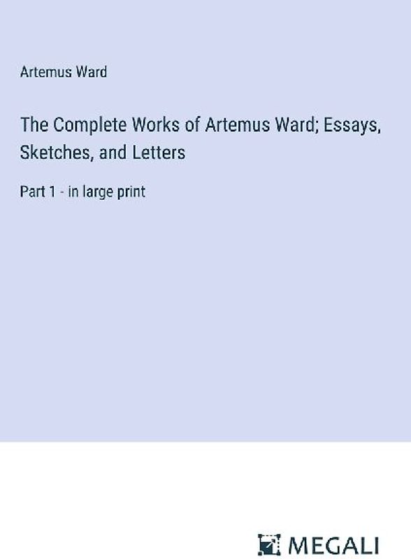The Complete Works of Artemus Ward; Essays, Sketches, and Letters
