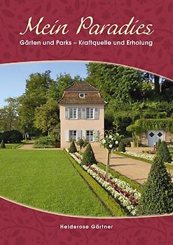 Mein Paradies. Gärten und Parks - Kraftquelle und Erholung