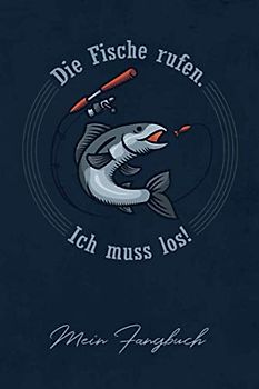Die Fische rufen. Ich muss los! - Mein Fangbuch: Anglertagebuch zum selbst Ausfüllen