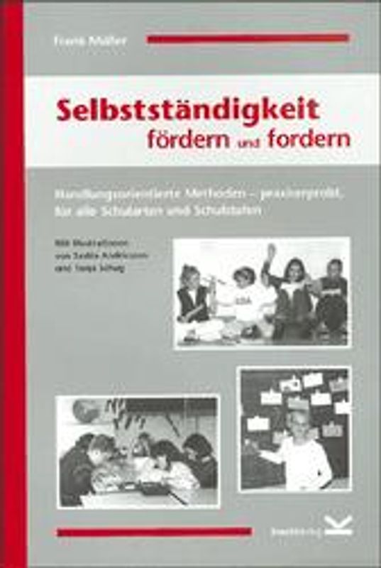Selbstständigkeit fördern und fordern. Handlungsorientierte Methoden - praxiserprobt, für alle Schularten und Schulstufen