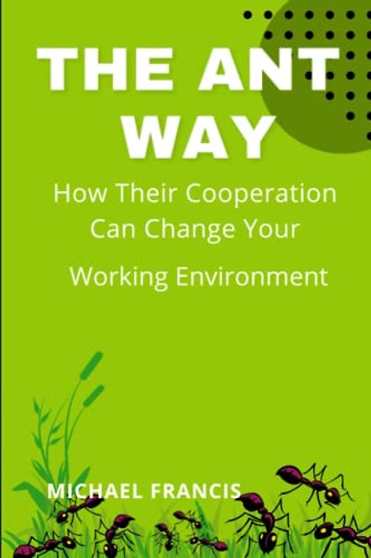 THE ANTS WAY " HOW THEIR COOPERATION CAN CHANGE YOUR WORKING ENVIROMENT"