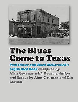 The Blues Come to Texas: Paul Oliver and Mack Mccormick's Unfinished Book (John and Robin Dickson Series in Texas Music)