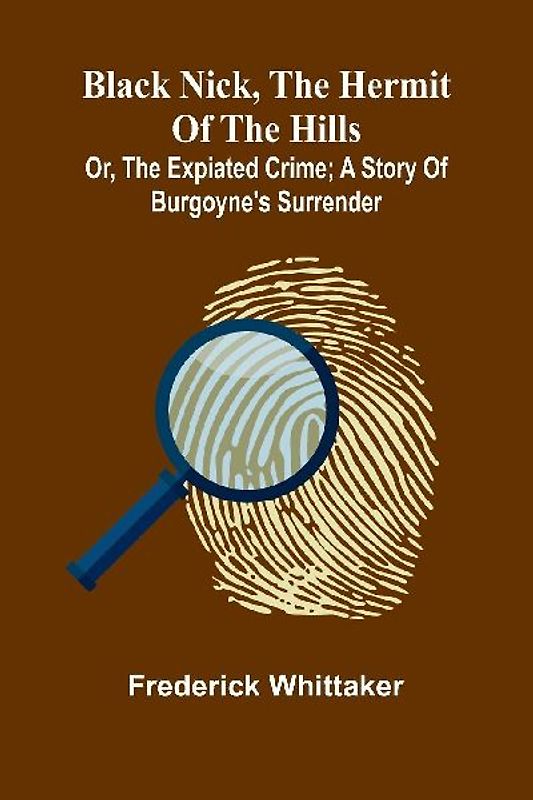 Black Nick, The Hermit Of The Hills; Or, The Expiated Crime; A Story Of Burgoyne'S Surrender