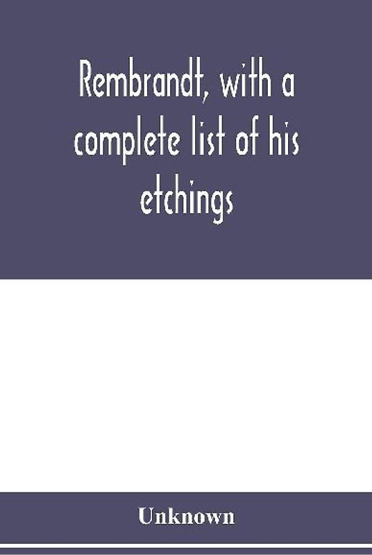 Rembrandt, with a complete list of his etchings