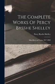 The Complete Works Of Percy Bysshe Shelley: Miscellaneous Poems, 1817-1822