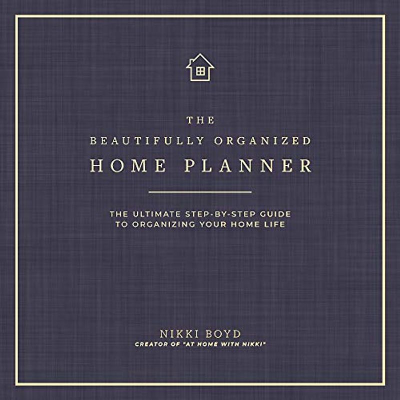Beautifully Organized Home Planner: The Ultimate Step-by-Step Guide to Organizing Your Home Life